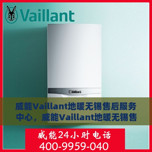 威能Vaillant地暖无锡售后服务中心，威能Vaillant地暖无锡售后中心，专业维修与贴心服务