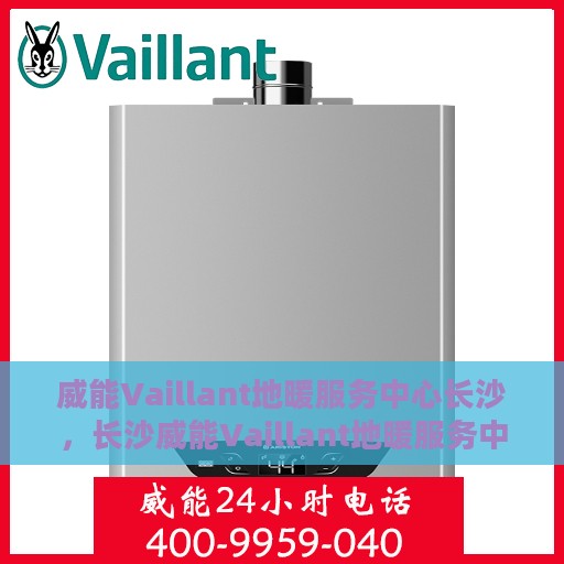 威能Vaillant地暖服务中心长沙，长沙威能Vaillant地暖服务中心，专业温暖您的生活