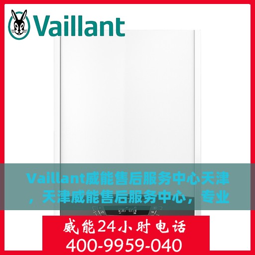 Vaillant威能售后服务中心天津，天津威能售后服务中心，专业维修，贴心服务