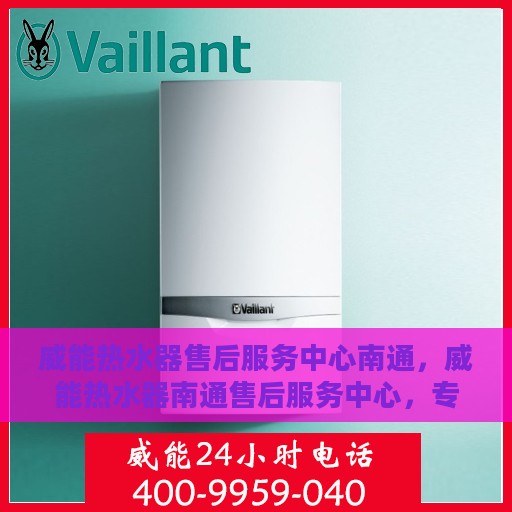 威能热水器售后服务中心南通，威能热水器南通售后服务中心，专业维修与贴心服务