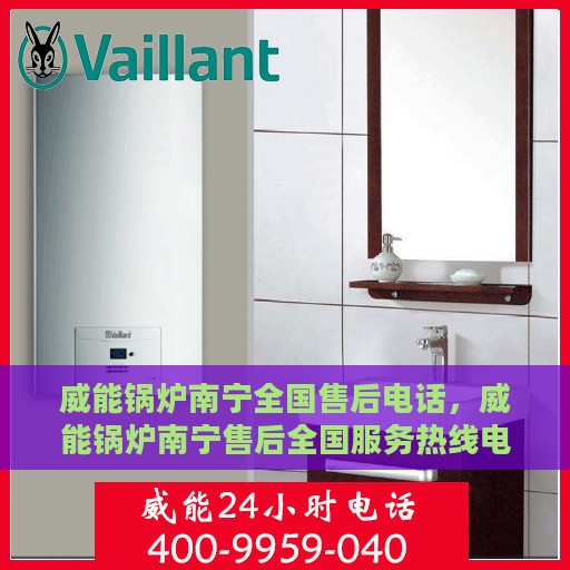 威能锅炉南宁全国售后电话，威能锅炉南宁售后全国服务热线电话公布