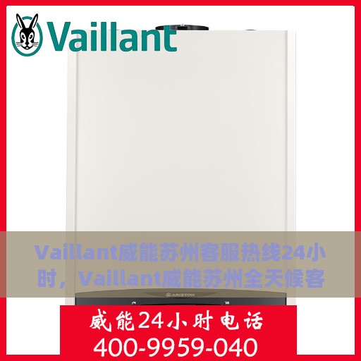 Vaillant威能苏州客服热线24小时，Vaillant威能苏州全天候客服热线，贴心服务不打烊
