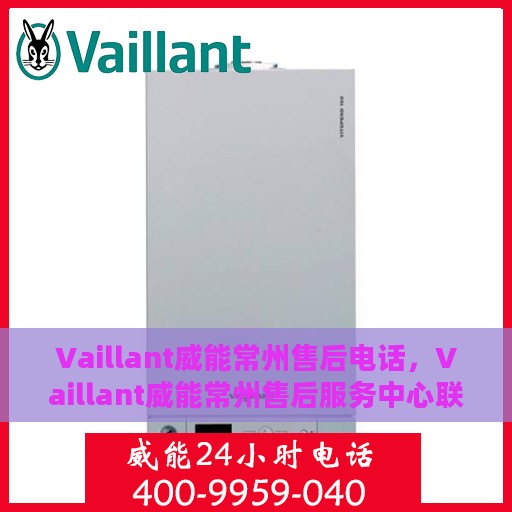 Vaillant威能常州售后电话，Vaillant威能常州售后服务中心联系电话