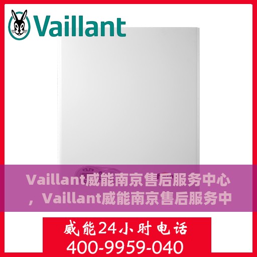 Vaillant威能南京售后服务中心，Vaillant威能南京售后服务中心，专业维修与优质服务