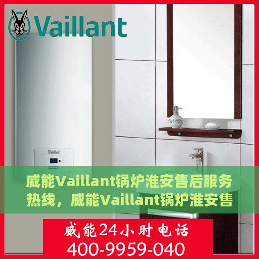 威能Vaillant锅炉淮安售后服务热线，威能Vaillant锅炉淮安售后服务热线，专业团队为您提供贴心服务