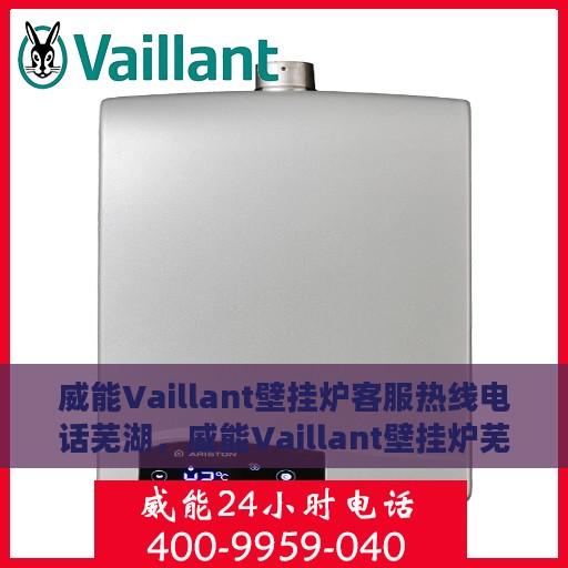 威能Vaillant壁挂炉客服热线电话芜湖，威能Vaillant壁挂炉芜湖客服热线电话详解