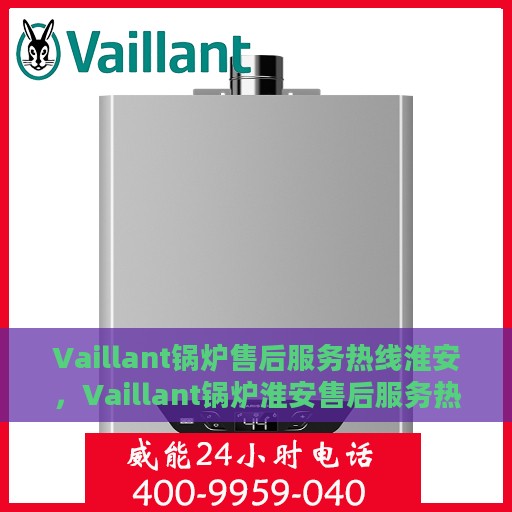 Vaillant锅炉售后服务热线淮安，Vaillant锅炉淮安售后服务热线，专业解决您的锅炉问题
