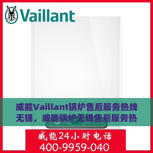 威能Vaillant锅炉售后服务热线无锡，威能锅炉无锡售后服务热线，专业解决您的锅炉问题