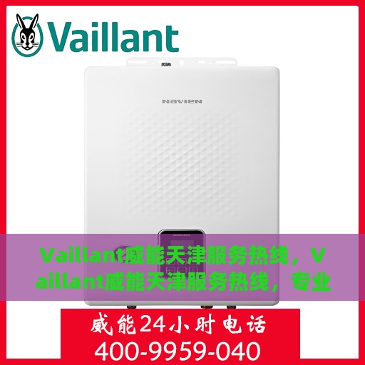 Vaillant威能天津服务热线，Vaillant威能天津服务热线，专业、高效的家居供暖解决方案提供者