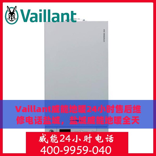 Vaillant威能地暖24小时售后维修电话盐城，盐城威能地暖全天候售后维修服务热线