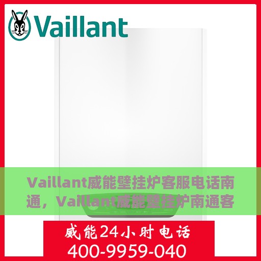 Vaillant威能壁挂炉客服电话南通，Vaillant威能壁挂炉南通客服热线及售后支持指南