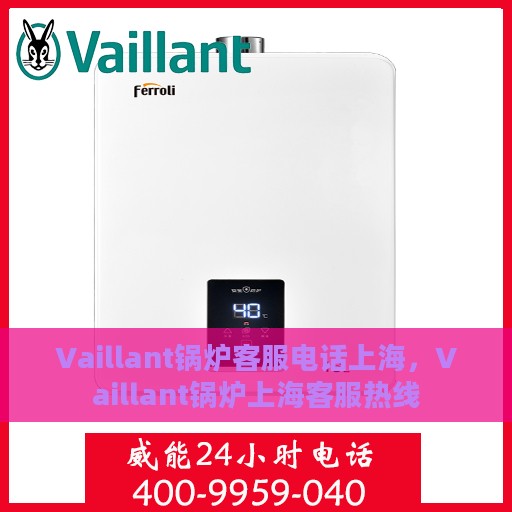 Vaillant锅炉客服电话上海，Vaillant锅炉上海客服热线