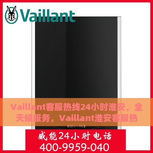 Vaillant客服热线24小时淮安，全天候服务，Vaillant淮安客服热线24小时在线支持