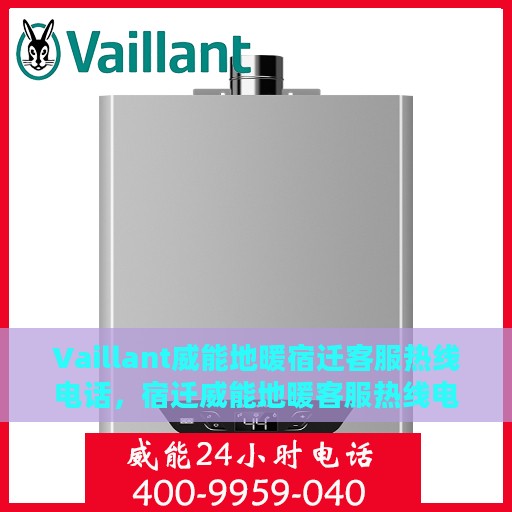 Vaillant威能地暖宿迁客服热线电话，宿迁威能地暖客服热线电话，专业支持与解决方案的温暖连线