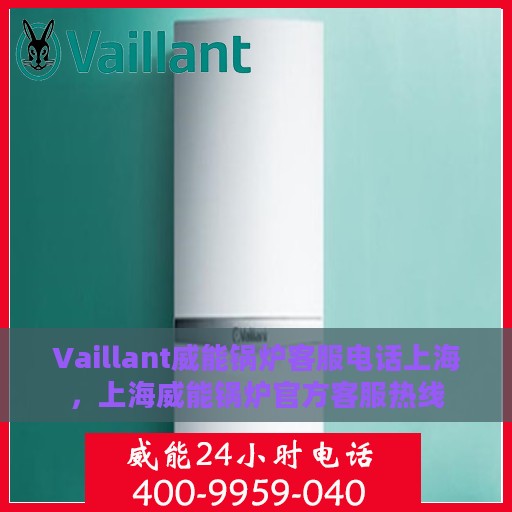 Vaillant威能锅炉客服电话上海，上海威能锅炉官方客服热线