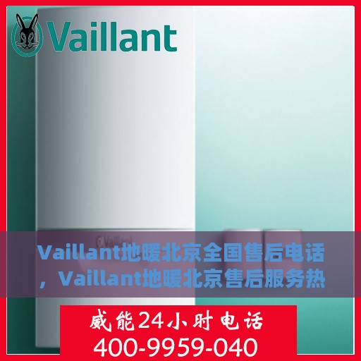 Vaillant地暖北京全国售后电话，Vaillant地暖北京售后服务热线及全国售后电话汇总