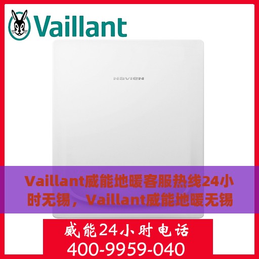 Vaillant威能地暖客服热线24小时无锡，Vaillant威能地暖无锡24小时客服热线全面服务，温暖您的每一个瞬间