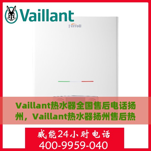 Vaillant热水器全国售后电话扬州，Vaillant热水器扬州售后热线，全国服务电话一览