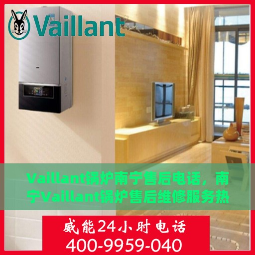 Vaillant锅炉南宁售后电话，南宁Vaillant锅炉售后维修服务热线公布