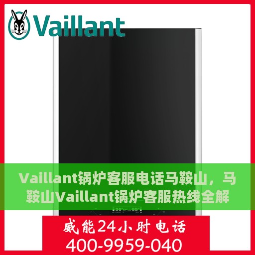 Vaillant锅炉客服电话马鞍山，马鞍山Vaillant锅炉客服热线全解析