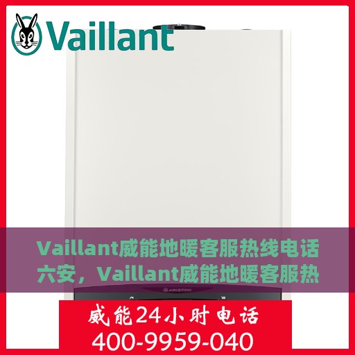 Vaillant威能地暖客服热线电话六安，Vaillant威能地暖客服热线在六安，专业解答您的地暖问题