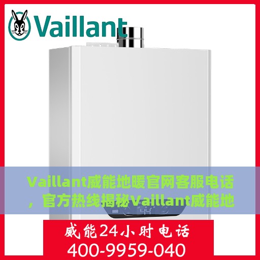Vaillant威能地暖官网客服电话，官方热线揭秘Vaillant威能地暖客服专线电话，一站式服务温暖您的家。