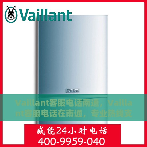 Vaillant客服电话南通，Vaillant客服电话在南通，专业热线支持与服务