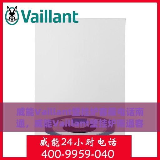 威能Vaillant壁挂炉客服电话南通，威能Vaillant壁挂炉南通客服热线及咨询电话号码解析
