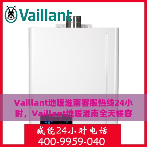 Vaillant地暖淮南客服热线24小时，Vaillant地暖淮南全天候客服热线，温暖连接每一刻