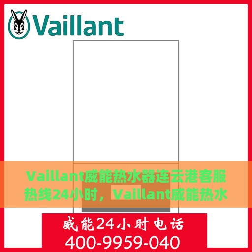 Vaillant威能热水器连云港客服热线24小时，Vaillant威能热水器连云港全天候客服热线，贴心服务不打烊