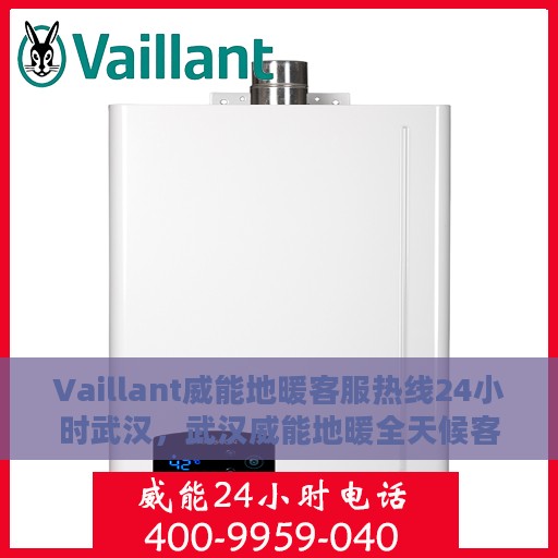 Vaillant威能地暖客服热线24小时武汉，武汉威能地暖全天候客服热线，温暖连接每一刻