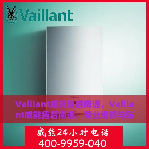 Vaillant威能售后南通，Vaillant威能售后南通，专业维修与贴心服务