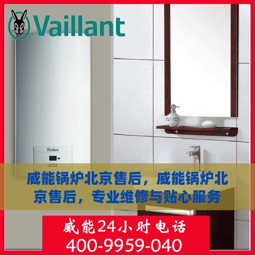 威能锅炉北京售后，威能锅炉北京售后，专业维修与贴心服务