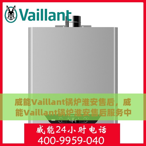 威能Vaillant锅炉淮安售后，威能Vaillant锅炉淮安售后服务中心，专业维修与保养，贴心服务暖人心