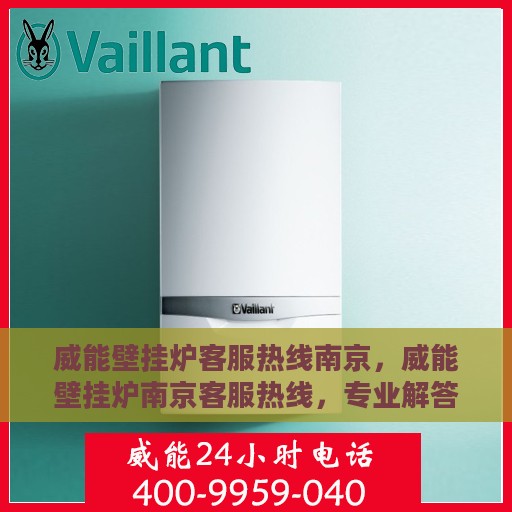 威能壁挂炉客服热线南京，威能壁挂炉南京客服热线，专业解答，温暖您的生活