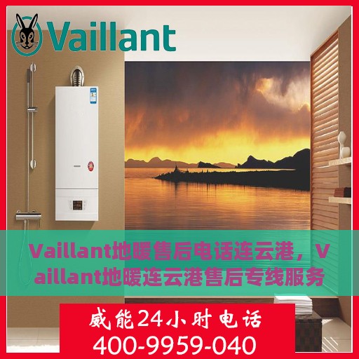 Vaillant地暖售后电话连云港，Vaillant地暖连云港售后专线服务