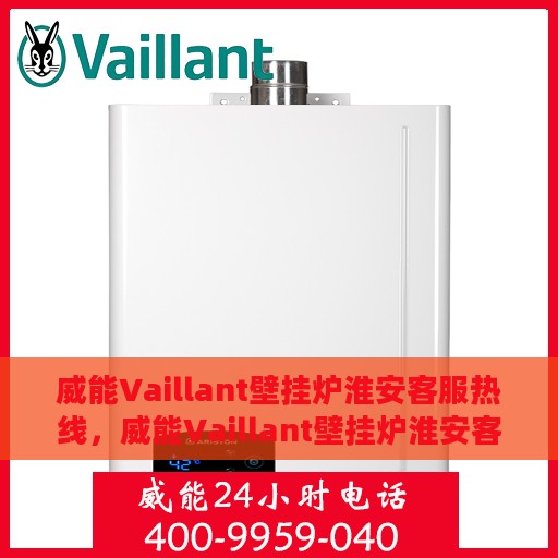 威能Vaillant壁挂炉淮安客服热线，威能Vaillant壁挂炉淮安客服热线，专业支持与解决方案一站式服务