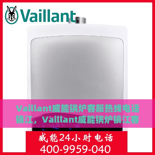 Vaillant威能锅炉客服热线电话镇江，Vaillant威能锅炉镇江客服热线电话全解析