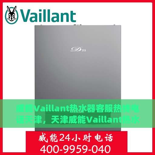 威能Vaillant热水器客服热线电话天津，天津威能Vaillant热水器客服热线电话及售后服务支持