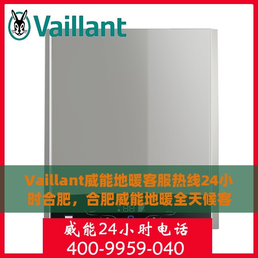 Vaillant威能地暖客服热线24小时合肥，合肥威能地暖全天候客服热线，温暖连接每一刻