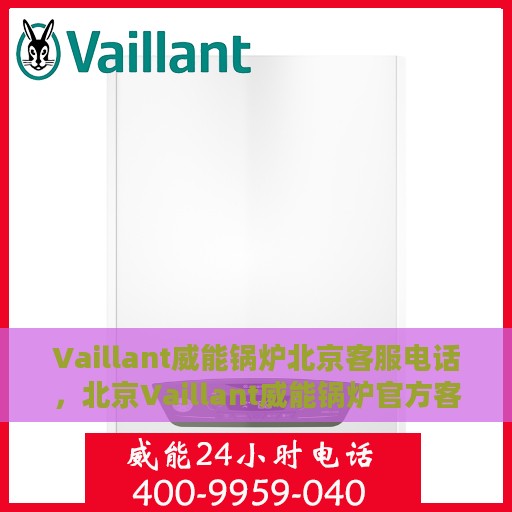 Vaillant威能锅炉北京客服电话，北京Vaillant威能锅炉官方客服热线及售后服务指南