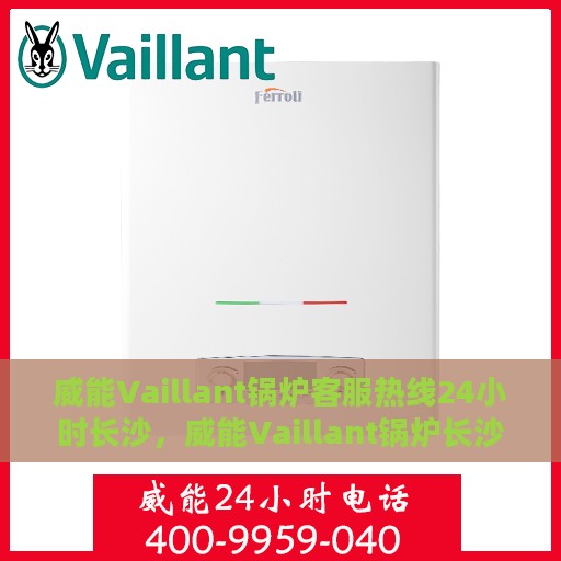 威能Vaillant锅炉客服热线24小时长沙，威能Vaillant锅炉长沙24小时全天候客服热线服务