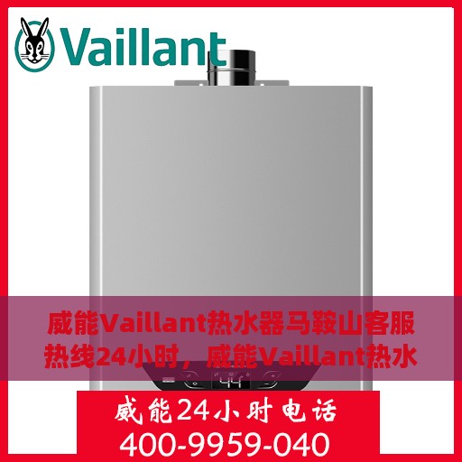 威能Vaillant热水器马鞍山客服热线24小时，威能Vaillant热水器马鞍山全天候客服热线，专业服务的温暖连线