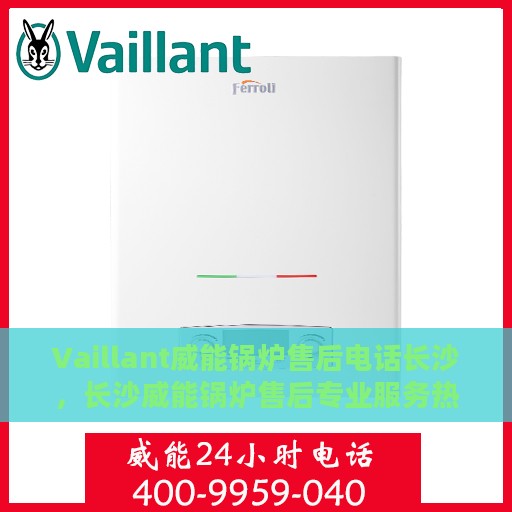 Vaillant威能锅炉售后电话长沙，长沙威能锅炉售后专业服务热线