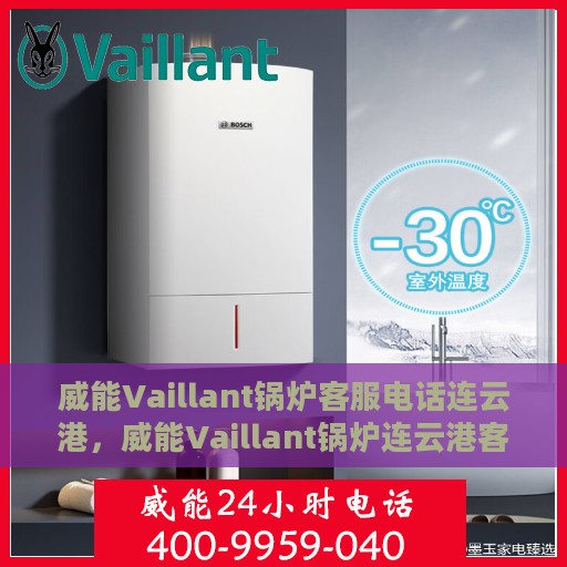 威能Vaillant锅炉客服电话连云港，威能Vaillant锅炉连云港客服热线及咨询电话号码