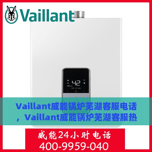 Vaillant威能锅炉芜湖客服电话，Vaillant威能锅炉芜湖客服热线及联系方式