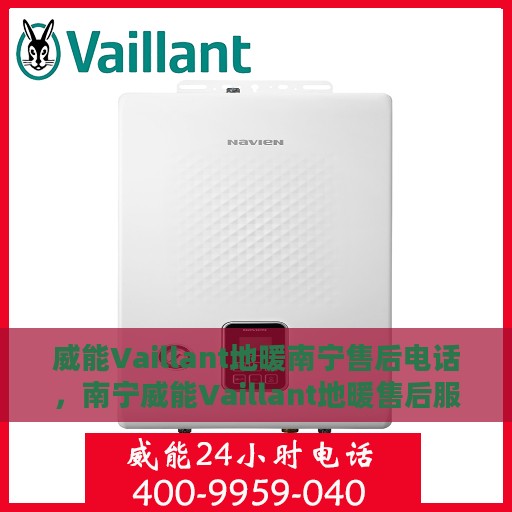 威能Vaillant地暖南宁售后电话，南宁威能Vaillant地暖售后服务热线及电话详解