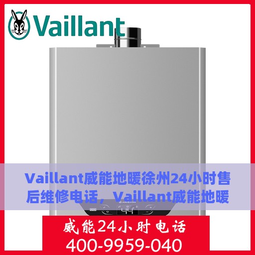Vaillant威能地暖徐州24小时售后维修电话，Vaillant威能地暖徐州全天候售后维修服务热线