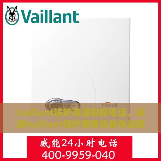 Vaillant锅炉南通客服电话，南通Vaillant锅炉客服热线电话服务支持中心