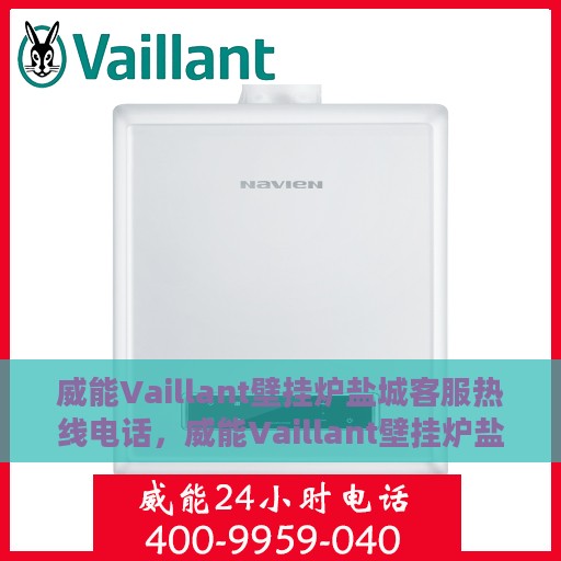 威能Vaillant壁挂炉盐城客服热线电话，威能Vaillant壁挂炉盐城客服热线，专业支持与解决方案一站式服务电话